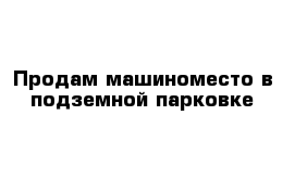 Продам машиноместо в подземной парковке